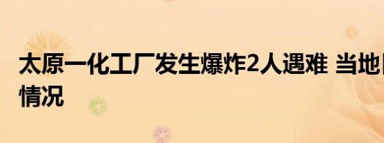 太原一化工厂发生爆炸2人遇难 当地目前是啥情况