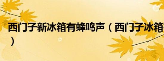 西门子新冰箱有蜂鸣声（西门子冰箱有蜂鸣声）