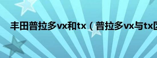 丰田普拉多vx和tx（普拉多vx与tx区别）