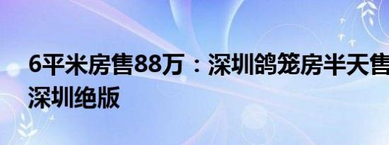 6平米房售88万：深圳鸽笼房半天售罄 号称深圳绝版