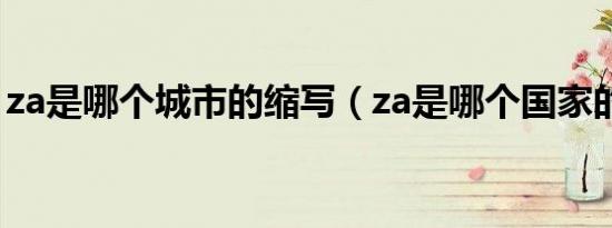 za是哪个城市的缩写（za是哪个国家的缩写）