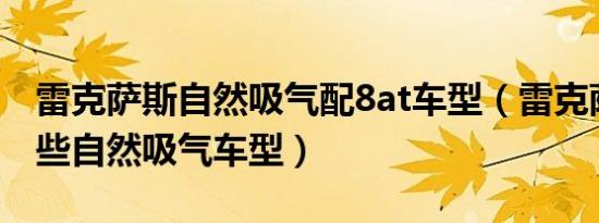 雷克萨斯自然吸气配8at车型（雷克萨斯有哪些自然吸气车型）