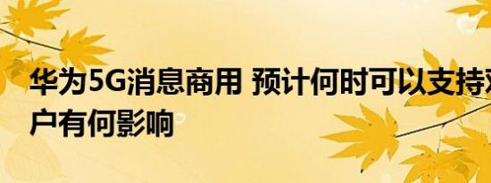 华为5G消息商用 预计何时可以支持对个人用户有何影响