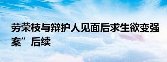 劳荣枝与辩护人见面后求生欲变强 “劳荣枝案”后续