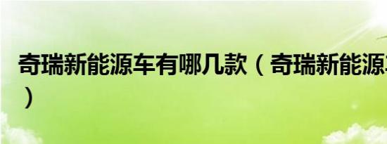 奇瑞新能源车有哪几款（奇瑞新能源车有哪些）