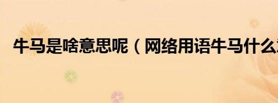 牛马是啥意思呢（网络用语牛马什么意思）