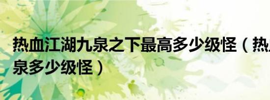 热血江湖九泉之下最高多少级怪（热血江湖九泉多少级怪）