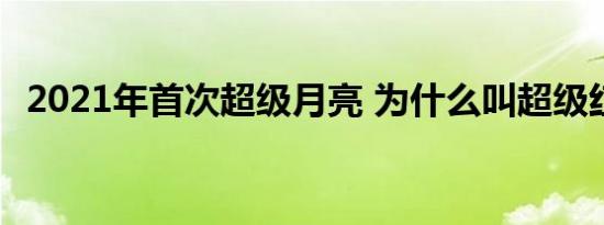 2021年首次超级月亮 为什么叫超级红月亮