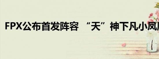 FPX公布首发阵容 “天”神下凡小凤凰冲啊
