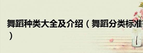 舞蹈种类大全及介绍（舞蹈分类标准有哪几种）