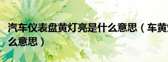 汽车仪表盘黄灯亮是什么意思（车黄灯亮了什么意思）