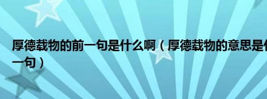 厚德载物的前一句是什么啊（厚德载物的意思是什么意思前一句）