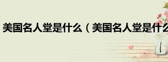 美国名人堂是什么（美国名人堂是什么意思）