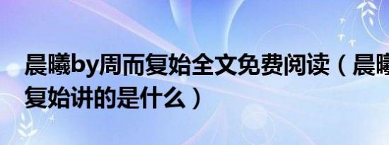 晨曦by周而复始全文免费阅读（晨曦by周而复始讲的是什么）