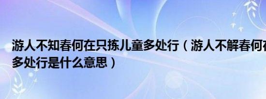 游人不知春何在只拣儿童多处行（游人不解春何在只拣儿童多处行是什么意思）