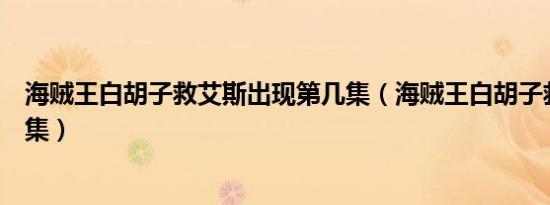 海贼王白胡子救艾斯出现第几集（海贼王白胡子救艾斯是哪集）