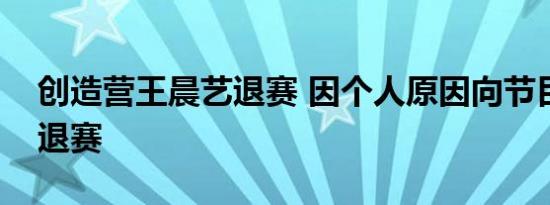 创造营王晨艺退赛 因个人原因向节目组提出退赛