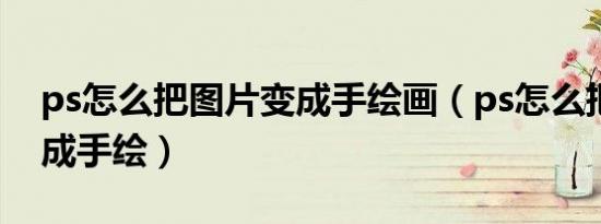 ps怎么把图片变成手绘画（ps怎么把图片变成手绘）