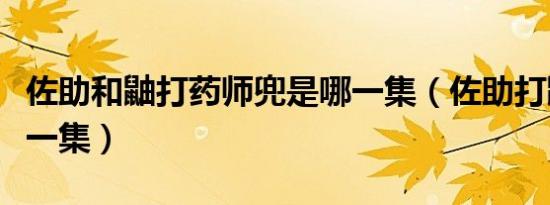 佐助和鼬打药师兜是哪一集（佐助打鼬是在哪一集）