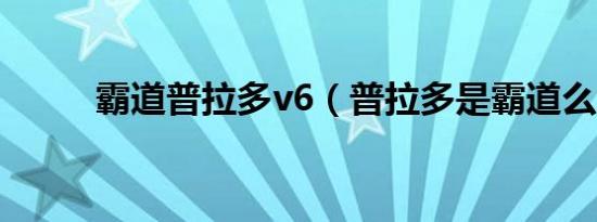 霸道普拉多v6（普拉多是霸道么）