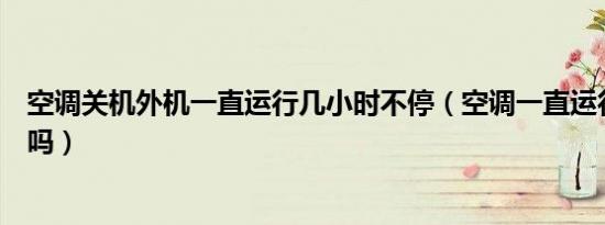 空调关机外机一直运行几小时不停（空调一直运行不停正常吗）