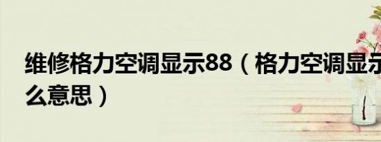 维修格力空调显示88（格力空调显示88是什么意思）