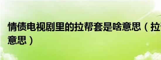 情债电视剧里的拉帮套是啥意思（拉帮套是啥意思）