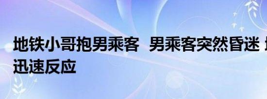 地铁小哥抱男乘客 男乘客突然昏迷 地铁小哥迅速反应