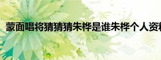 蒙面唱将猜猜猜朱桦是谁朱桦个人资料介绍