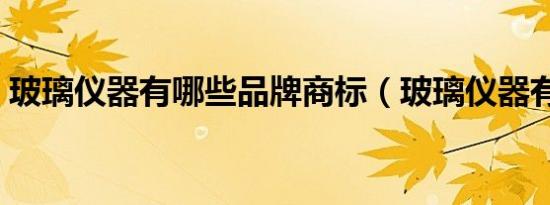 玻璃仪器有哪些品牌商标（玻璃仪器有哪些）