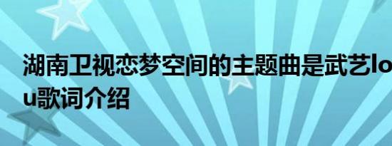 湖南卫视恋梦空间的主题曲是武艺loving you歌词介绍