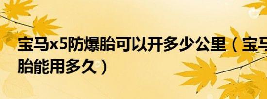 宝马x5防爆胎可以开多少公里（宝马x5防爆胎能用多久）