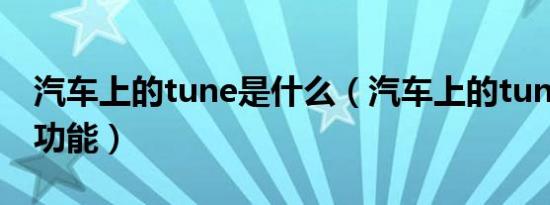 汽车上的tune是什么（汽车上的tune是什么功能）