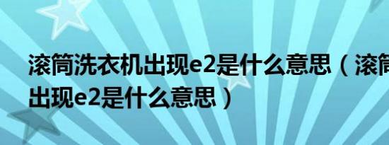 滚筒洗衣机出现e2是什么意思（滚筒洗衣机出现e2是什么意思）