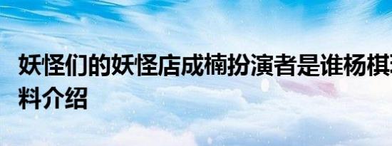 妖怪们的妖怪店成楠扮演者是谁杨棋珺个人资料介绍