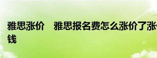 雅思涨价　雅思报名费怎么涨价了涨价了多少钱