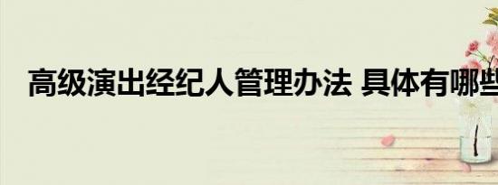 高级演出经纪人管理办法 具体有哪些规定