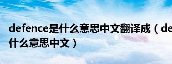 defence是什么意思中文翻译成（defence是什么意思中文）