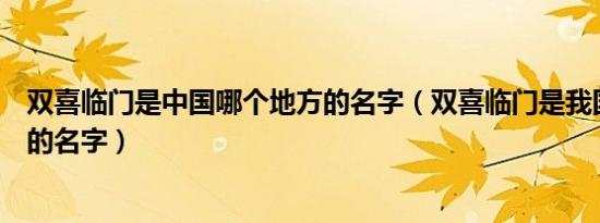 双喜临门是中国哪个地方的名字（双喜临门是我国哪个省市的名字）