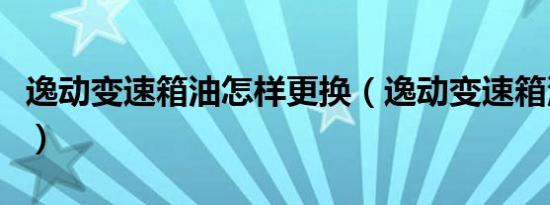 逸动变速箱油怎样更换（逸动变速箱油多久换）