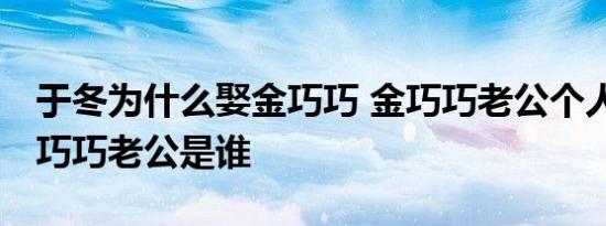 于冬为什么娶金巧巧 金巧巧老公个人资料 金巧巧老公是谁