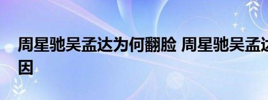 周星驰吴孟达为何翻脸 周星驰吴孟达反目原因