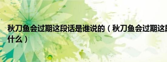 秋刀鱼会过期这段话是谁说的（秋刀鱼会过期这段话说的是什么）
