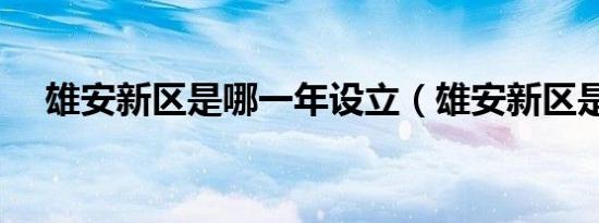 雄安新区是哪一年设立（雄安新区是哪）