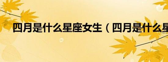 四月是什么星座女生（四月是什么星座）