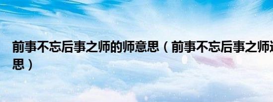 前事不忘后事之师的师意思（前事不忘后事之师这句话的意思）