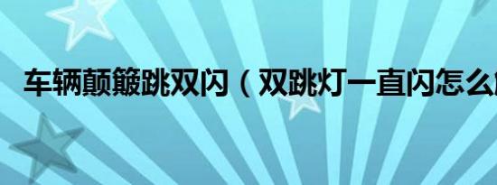 车辆颠簸跳双闪（双跳灯一直闪怎么解除）