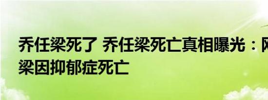 乔任梁死了 乔任梁死亡真相曝光：网曝乔任梁因抑郁症死亡