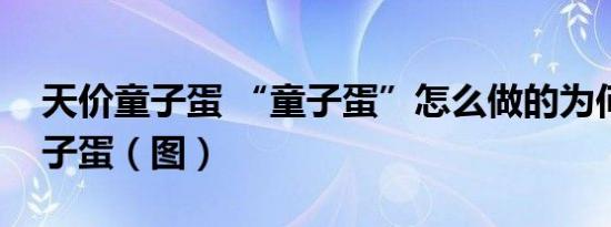 天价童子蛋 “童子蛋”怎么做的为何要卖童子蛋（图）