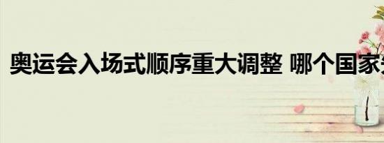 奥运会入场式顺序重大调整 哪个国家先进场
